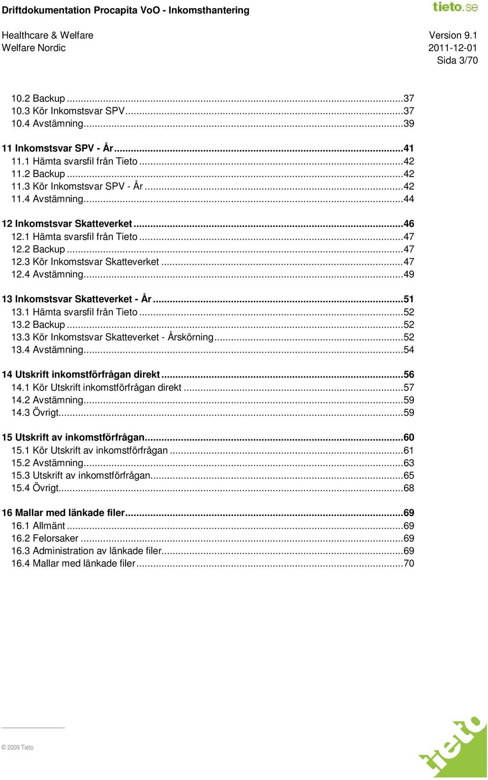 .. 51 13.1 Hämta svarsfil från Tieto... 52 13.2 Backup... 52 13.3 Kör Inkomstsvar Skatteverket - Årskörning... 52 13.4 Avstämning... 54 14 Utskrift inkomstförfrågan direkt... 56 14.