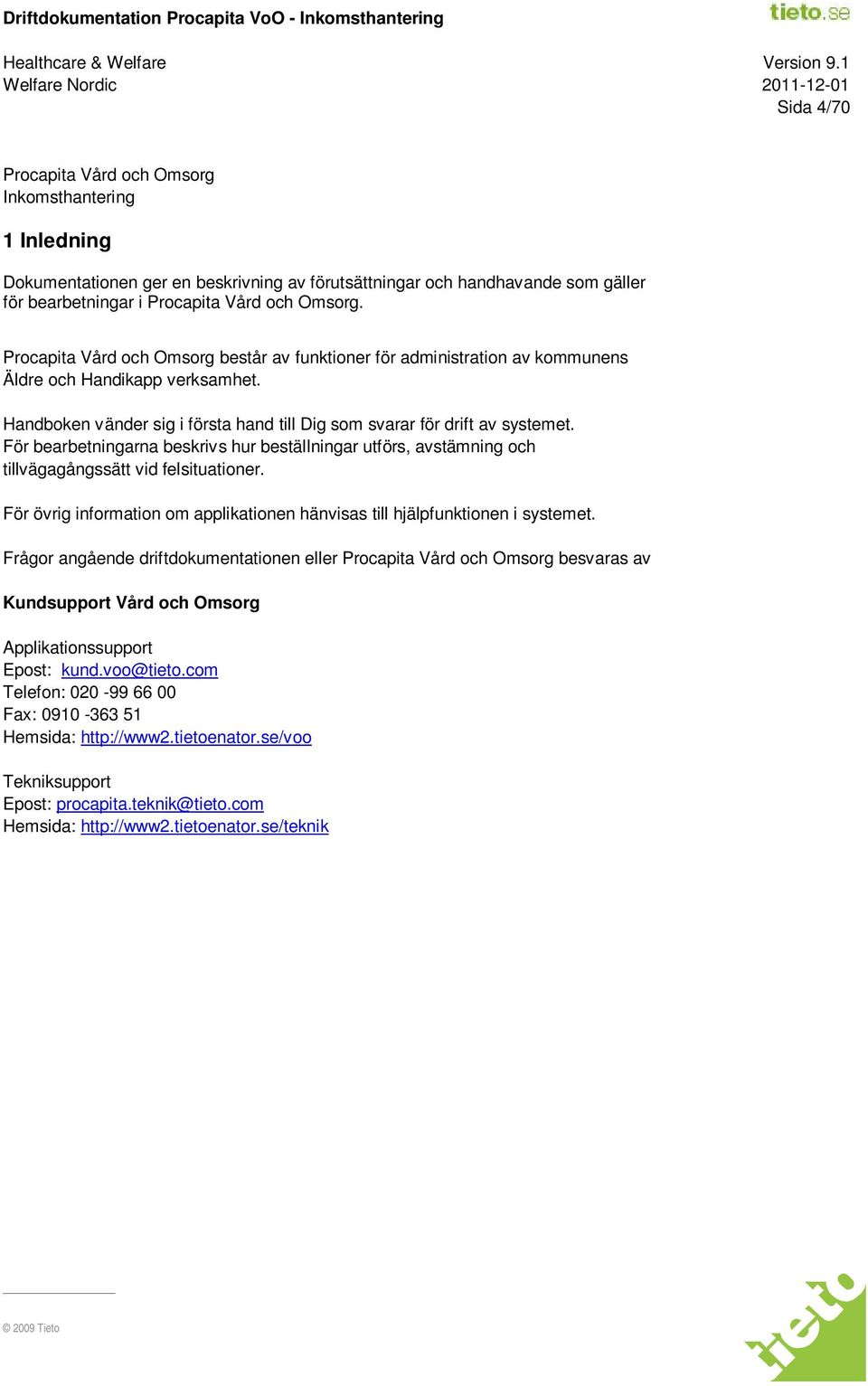 För bearbetningarna beskrivs hur beställningar utförs, avstämning och tillvägagångssätt vid felsituationer. För övrig information om applikationen hänvisas till hjälpfunktionen i systemet.
