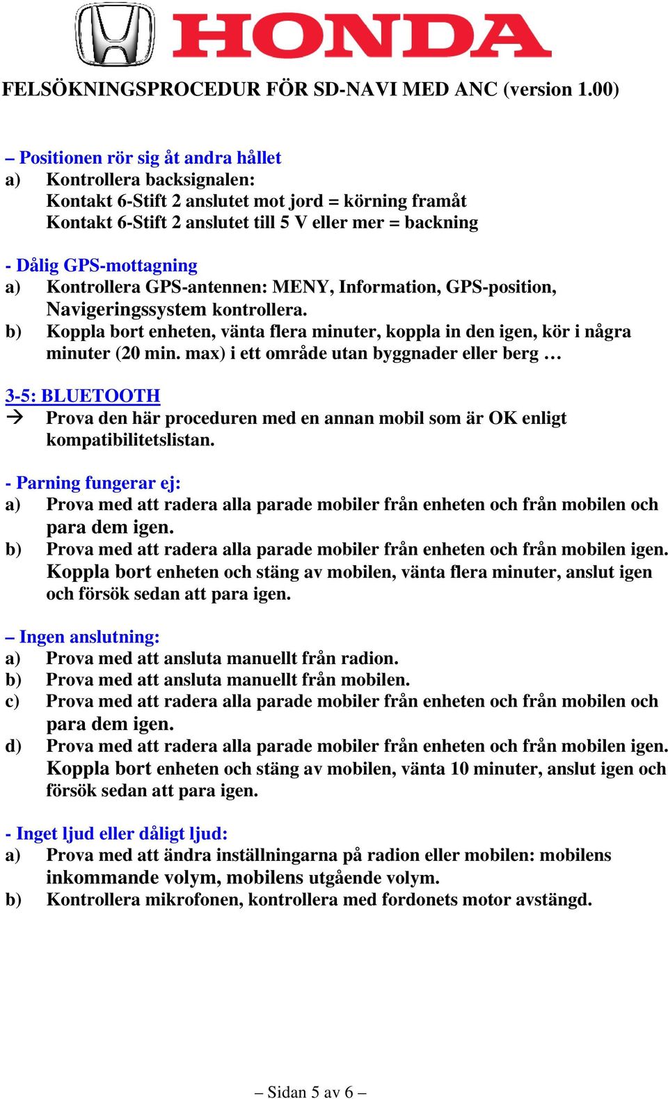 max) i ett område utan byggnader eller berg 3-5: BLUETOOTH Prova den här proceduren med en annan mobil som är OK enligt kompatibilitetslistan.