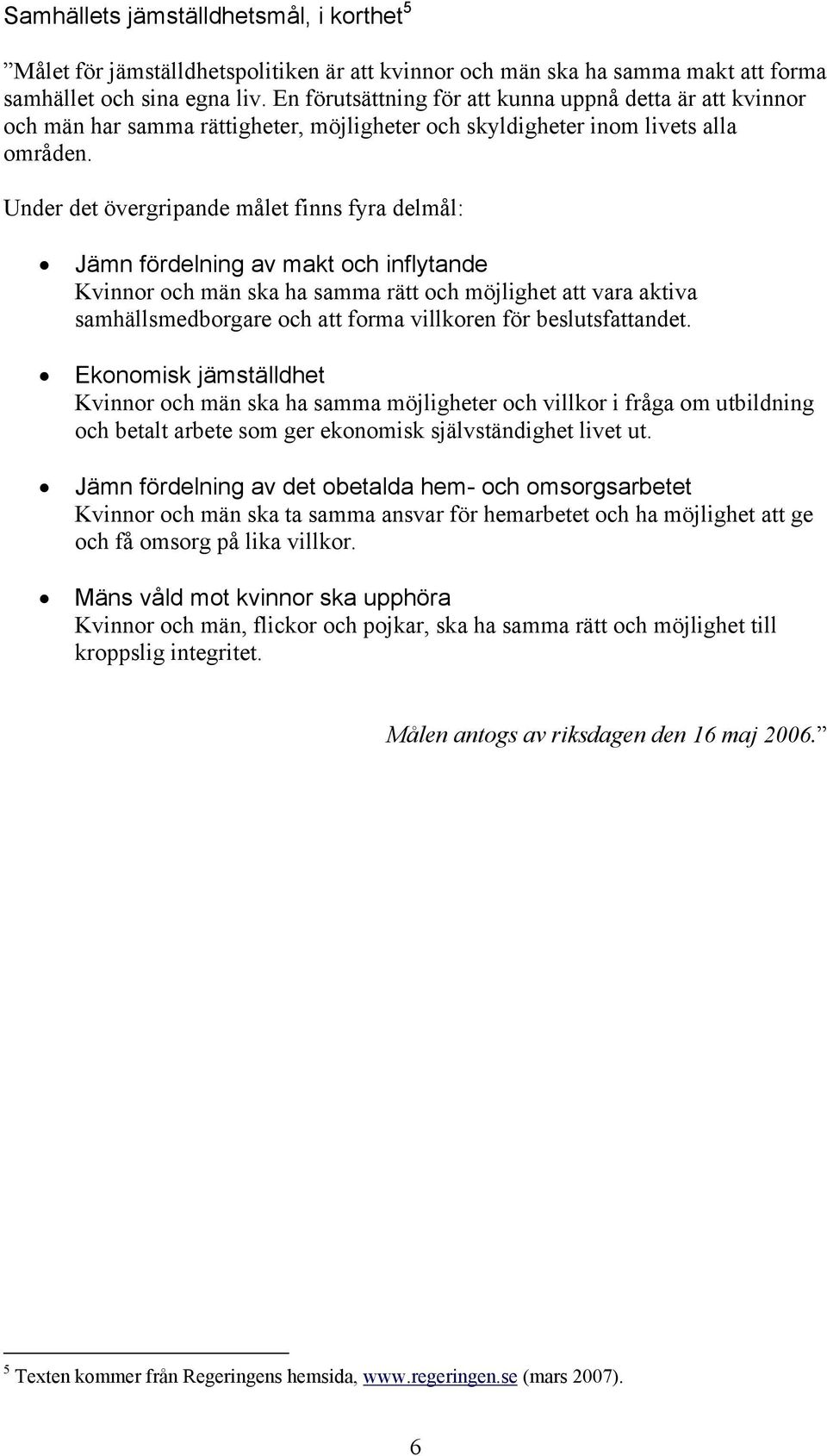 Under det övergripande målet finns fyra delmål: Jämn fördelning av makt och inflytande Kvinnor och män ska ha samma rätt och möjlighet att vara aktiva samhällsmedborgare och att forma villkoren för