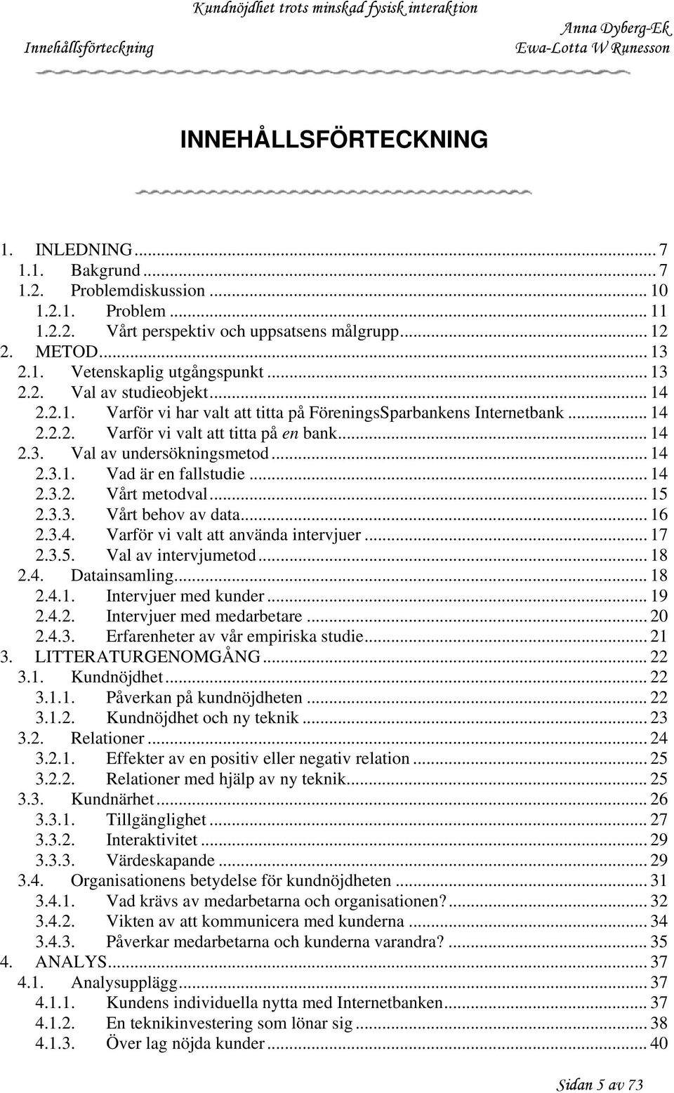 .. 14 2.3.1. Vad är en fallstudie... 14 2.3.2. Vårt metodval... 15 2.3.3. Vårt behov av data... 16 2.3.4. Varför vi valt att använda intervjuer... 17 2.3.5. Val av intervjumetod... 18 2.4. Datainsamling.
