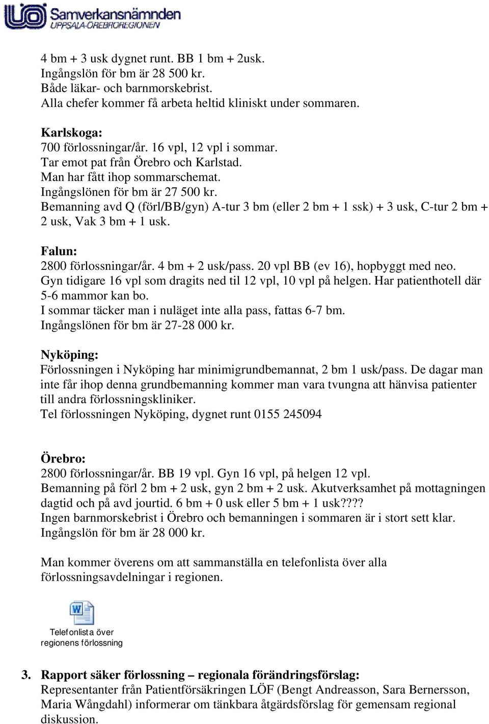 Bemanning avd Q (förl/bb/gyn) A-tur 3 bm (eller 2 bm + 1 ssk) + 3 usk, C-tur 2 bm + 2 usk, Vak 3 bm + 1 usk. Falun: 2800 förlossningar/år. 4 bm + 2 usk/pass. 20 vpl BB (ev 16), hopbyggt med neo.