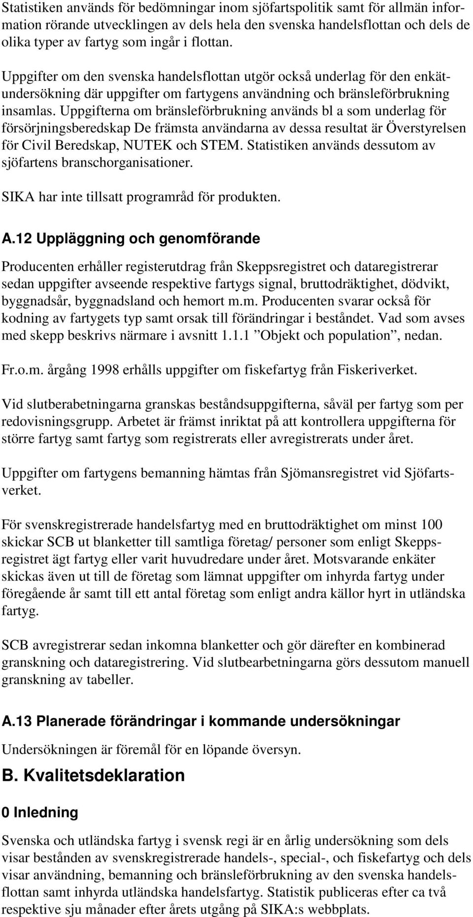 Uppgifterna om bränsleförbrukning används bl a som underlag för försörjningsberedskap De främsta användarna av dessa resultat är Överstyrelsen för Civil Beredskap, NUTEK och STEM.