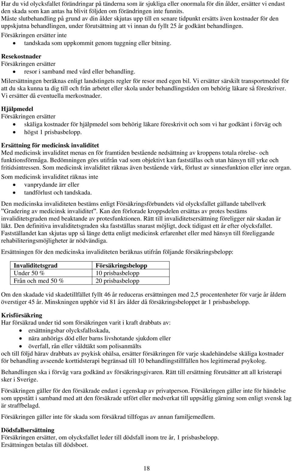 behandlingen. Försäkringen ersätter inte tandskada som uppkommit genom tuggning eller bitning. Resekostnader Försäkringen ersätter resor i samband med vård eller behandling.