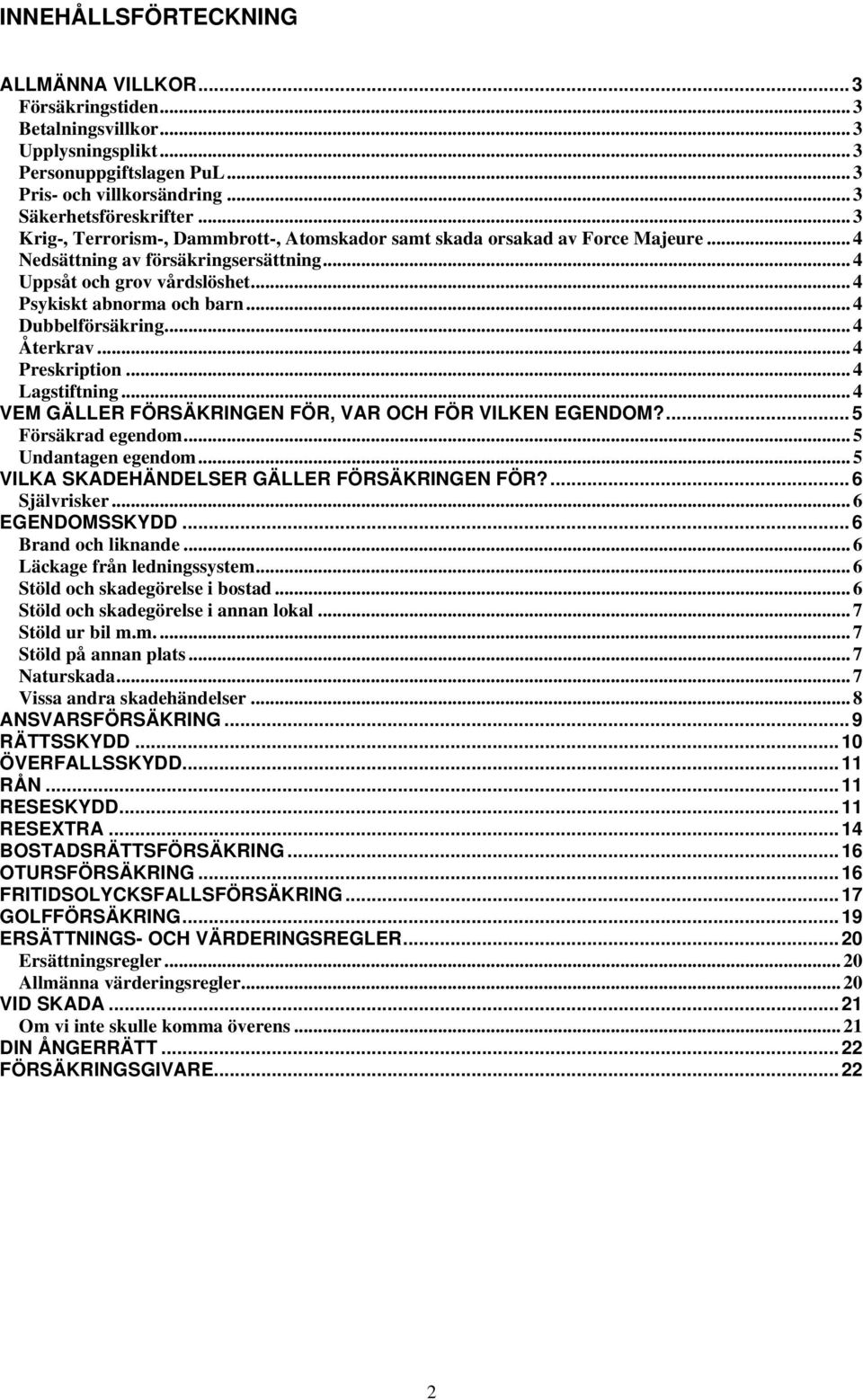 .. 4 Dubbelförsäkring... 4 Återkrav... 4 Preskription... 4 Lagstiftning... 4 VEM GÄLLER FÖRSÄKRINGEN FÖR, VAR OCH FÖR VILKEN EGENDOM?... 5 Försäkrad egendom... 5 Undantagen egendom.