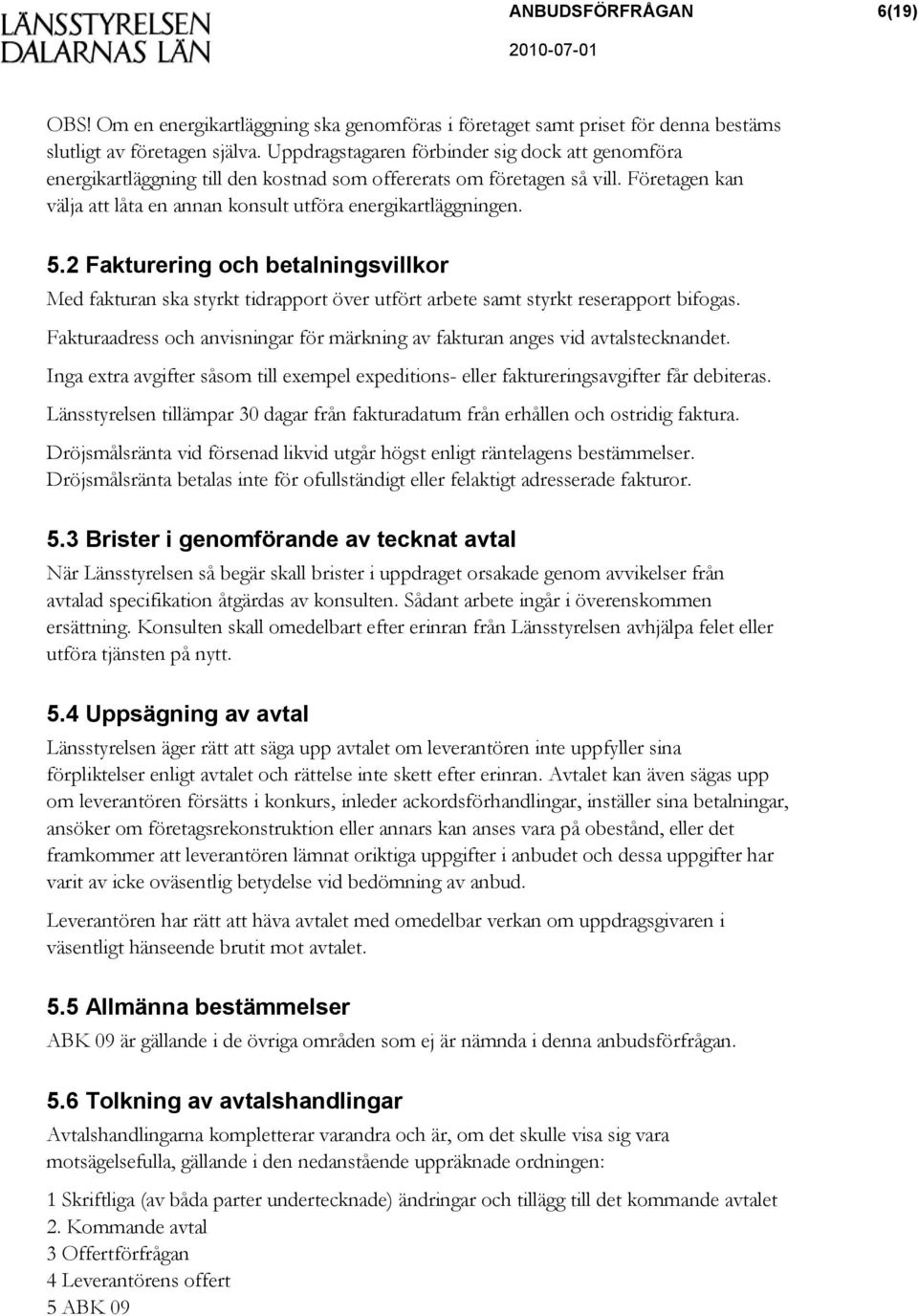 2 Fakturering och betalningsvillkor Med fakturan ska styrkt tidrapport över utfört arbete samt styrkt reserapport bifogas.