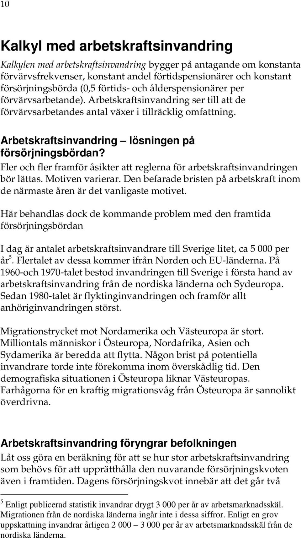 Arbetskraftsinvandring lösningen på försörjningsbördan? Fler och fler framför åsikter att reglerna för arbetskraftsinvandringen bör lättas. Motiven varierar.