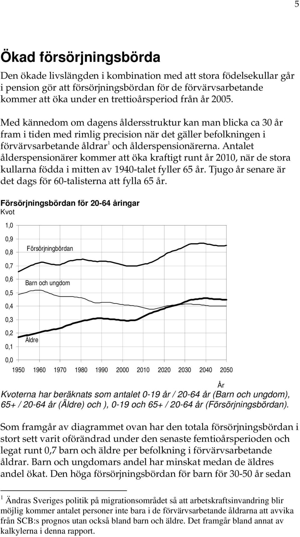 Antalet ålderspensionärer kommer att öka kraftigt runt år 2010, när de stora kullarna födda i mitten av 1940-talet fyller 65 år. Tjugo år senare är det dags för 60-talisterna att fylla 65 år.