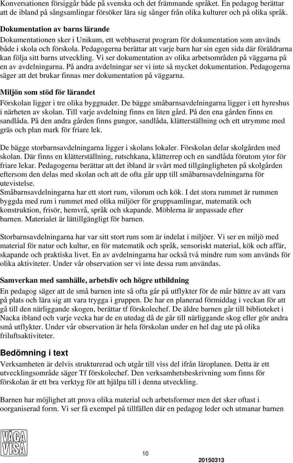 Pedagogerna berättar att varje barn har sin egen sida där föräldrarna kan följa sitt barns utveckling. Vi ser dokumentation av olika arbetsområden på väggarna på en av avdelningarna.
