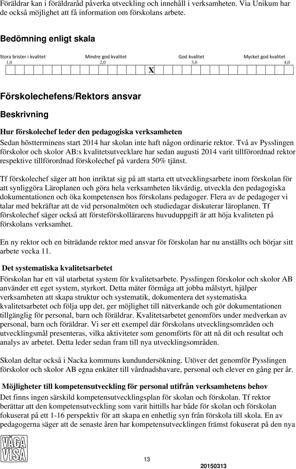 pedagogiska verksamheten Sedan höstterminens start 2014 har skolan inte haft någon ordinarie rektor.