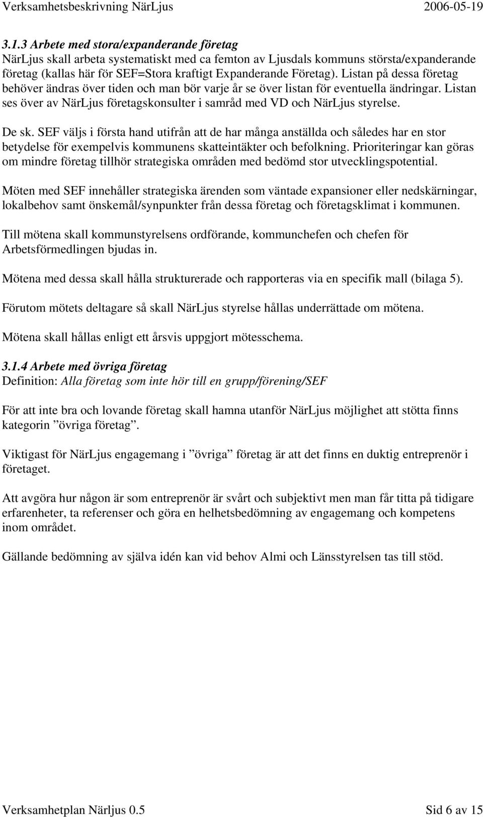 De sk. SEF väljs i första hand utifrån att de har många anställda och således har en stor betydelse för exempelvis kommunens skatteintäkter och befolkning.