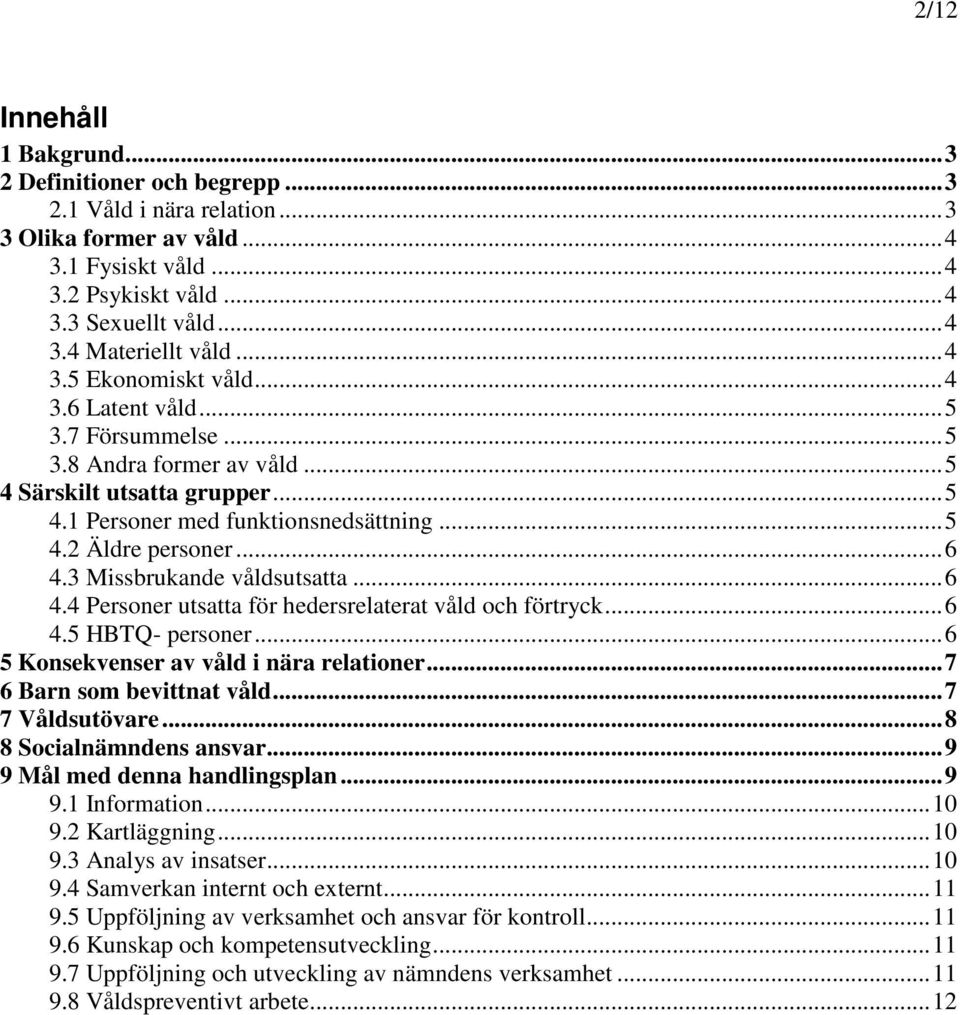 .. 6 4.3 Missbrukande våldsutsatta... 6 4.4 Personer utsatta för hedersrelaterat våld och förtryck... 6 4.5 HBTQ- personer... 6 5 Konsekvenser av våld i nära relationer... 7 6 Barn som bevittnat våld.