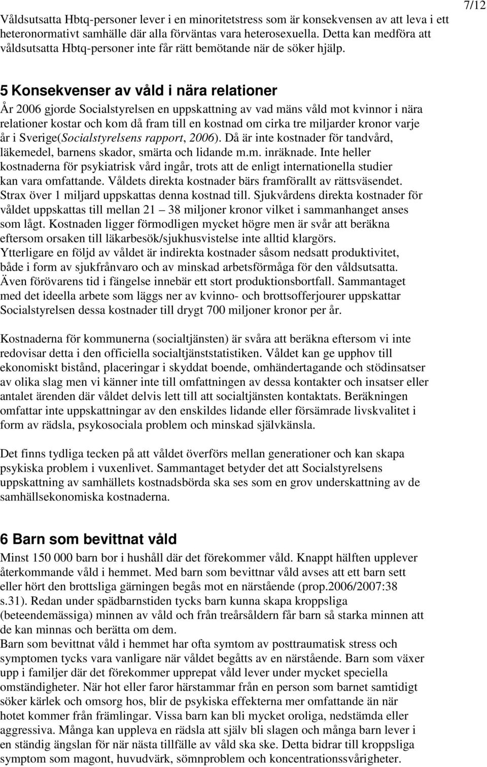 7/12 5 Konsekvenser av våld i nära relationer År 2006 gjorde Socialstyrelsen en uppskattning av vad mäns våld mot kvinnor i nära relationer kostar och kom då fram till en kostnad om cirka tre