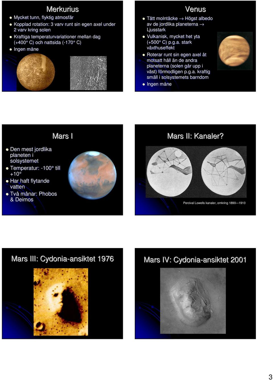 g.a. kraftig smäll i solsystemets barndom Ingen månem Den mest jordlika planeten i solsystemet Temperatur: -100 till +10 Har haft flytande vatten Två månar: Phobos & Deimos Mars I Mars II: