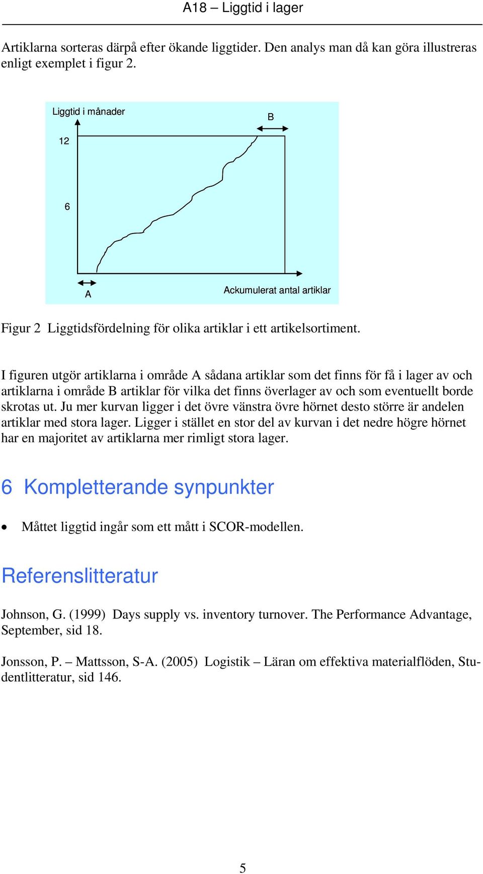 I figuren utgör artiklarna i område A sådana artiklar som det finns för få i lager av och artiklarna i område B artiklar för vilka det finns överlager av och som eventuellt borde skrotas ut.