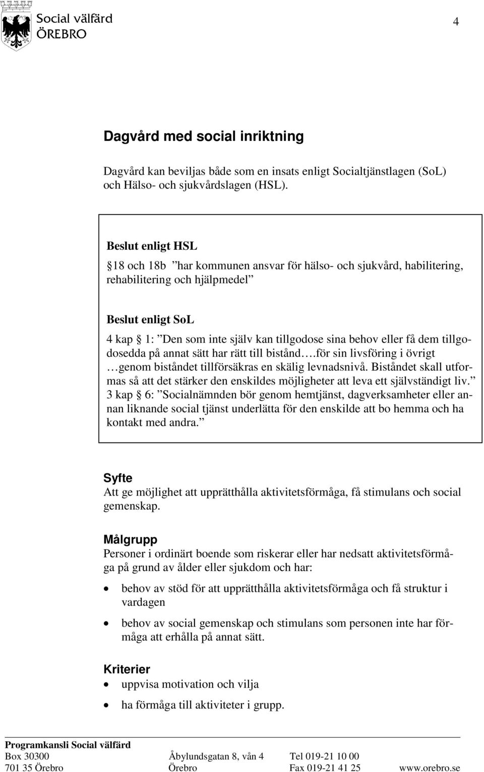 dem tillgodosedda på annat sätt har rätt till bistånd.för sin livsföring i övrigt genom biståndet tillförsäkras en skälig levnadsnivå.