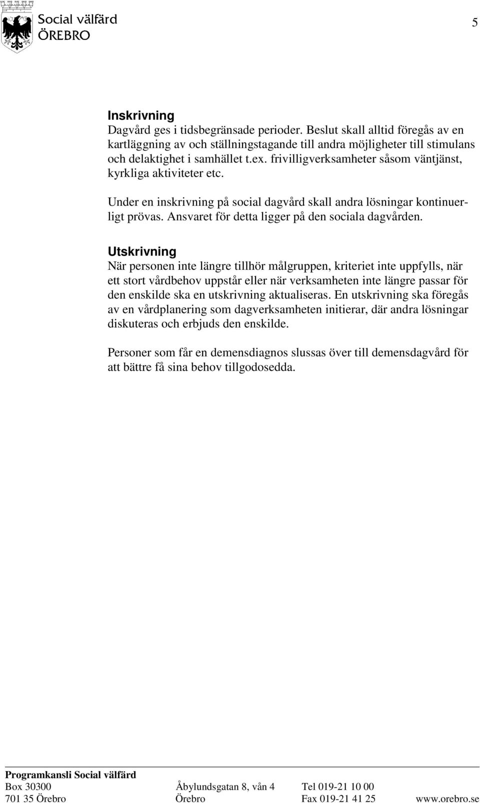 Utskrivning När personen inte längre tillhör målgruppen, kriteriet inte uppfylls, när ett stort vårdbehov uppstår eller när verksamheten inte längre passar för den enskilde ska en utskrivning