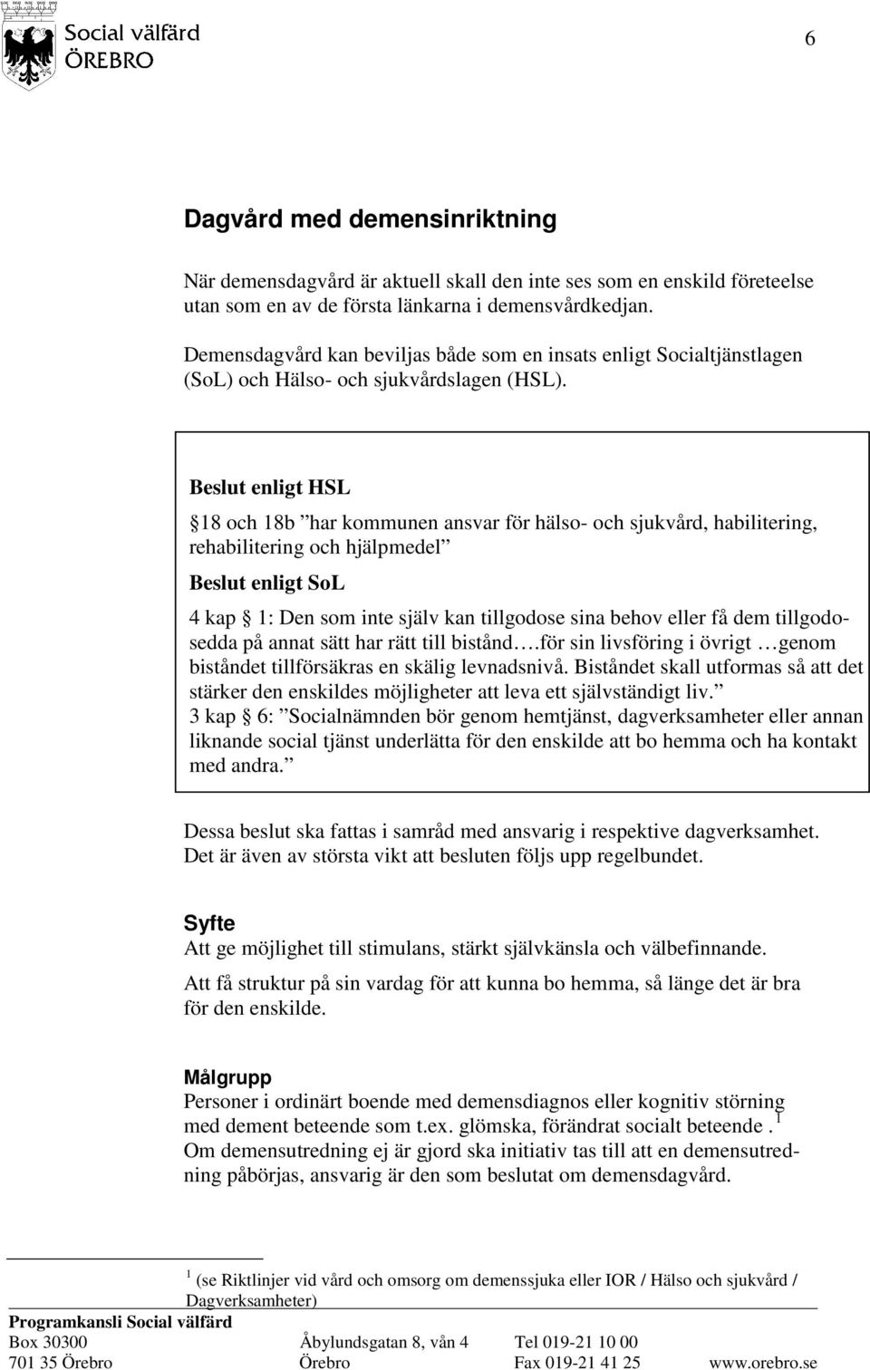 Beslut enligt HSL 18 och 18b har kommunen ansvar för hälso- och sjukvård, habilitering, rehabilitering och hjälpmedel Beslut enligt SoL 4 kap 1: Den som inte själv kan tillgodose sina behov eller få