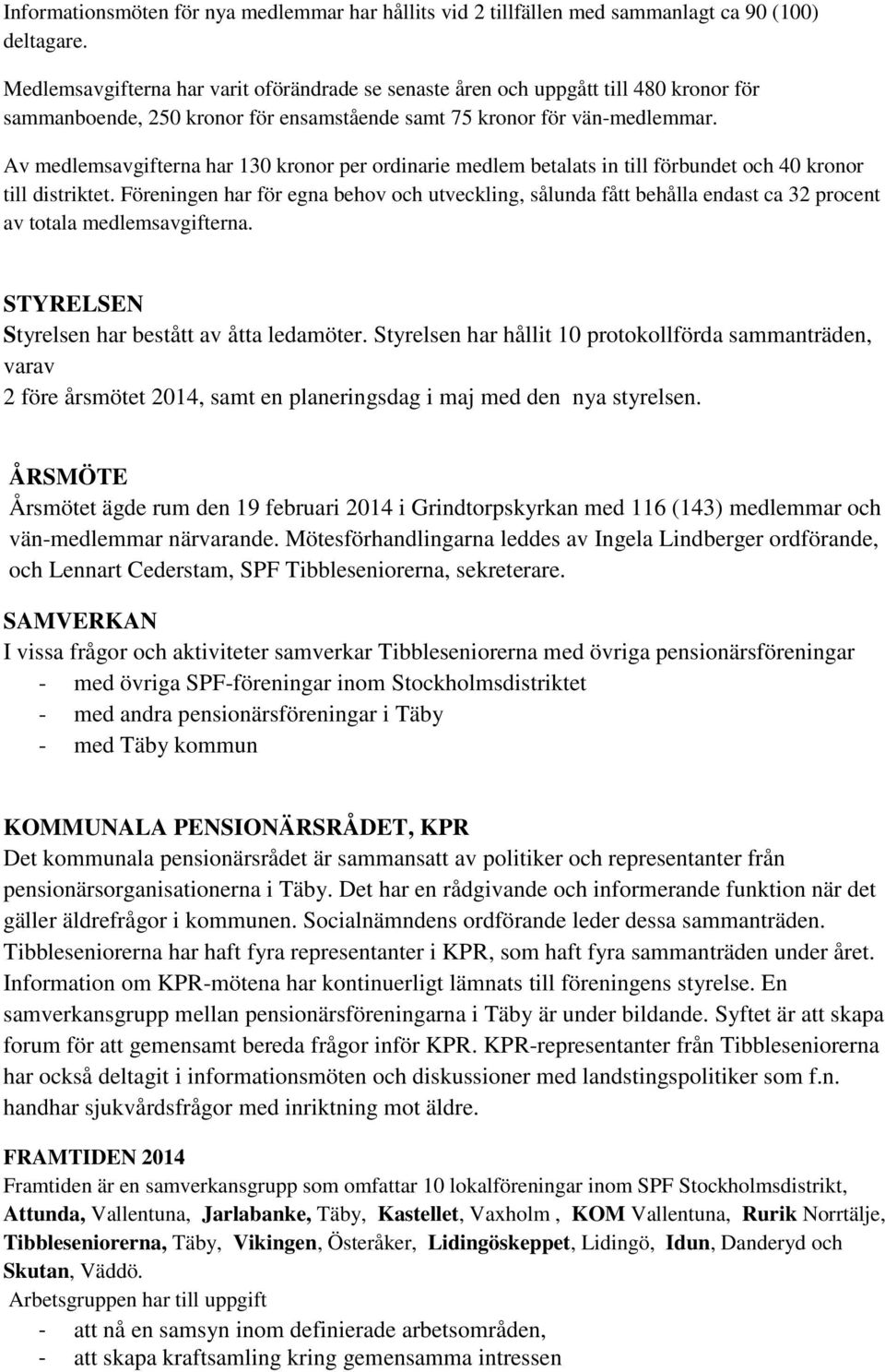 Av medlemsavgifterna har 130 kronor per ordinarie medlem betalats in till förbundet och 40 kronor till distriktet.