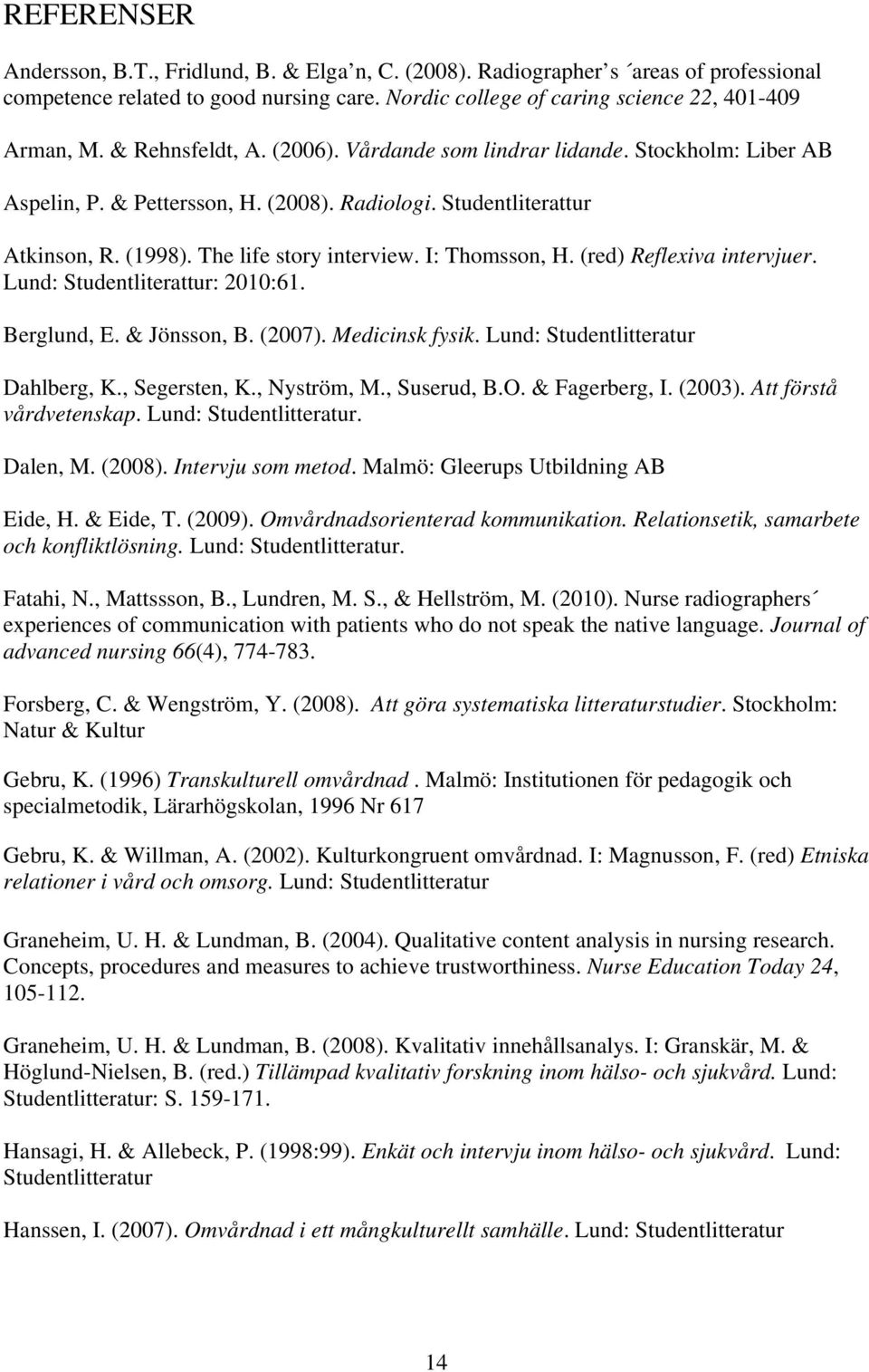 I: Thomsson, H. (red) Reflexiva intervjuer. Lund: Studentliterattur: 2010:61. Berglund, E. & Jönsson, B. (2007). Medicinsk fysik. Lund: Studentlitteratur Dahlberg, K., Segersten, K., Nyström, M.