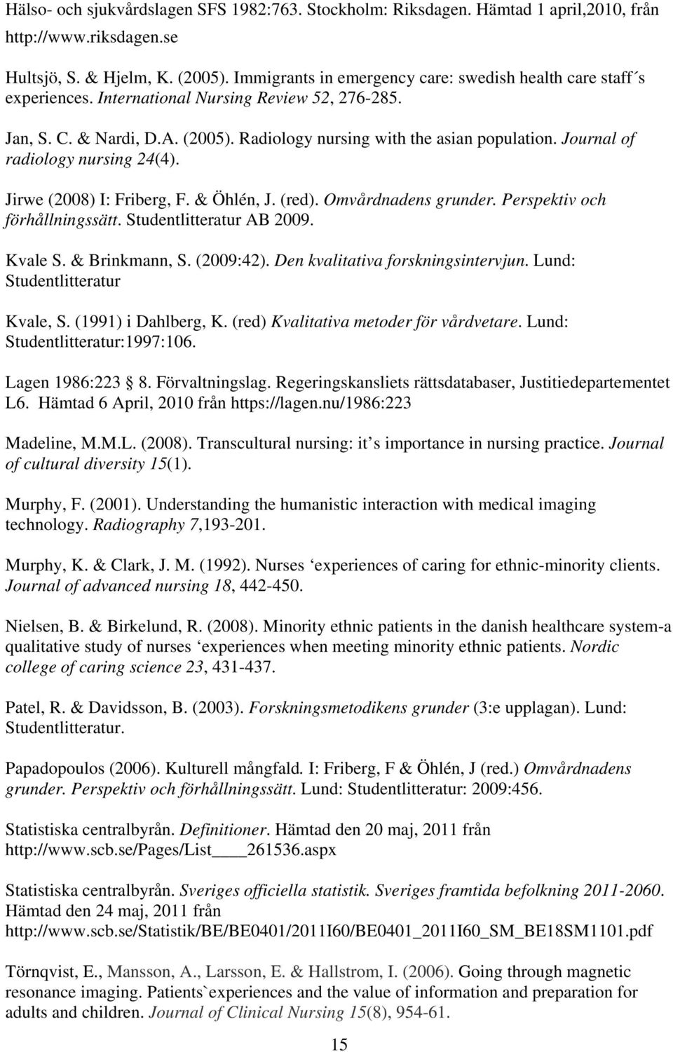 Journal of radiology nursing 24(4). Jirwe (2008) I: Friberg, F. & Öhlén, J. (red). Omvårdnadens grunder. Perspektiv och förhållningssätt. Studentlitteratur AB 2009. Kvale S. & Brinkmann, S. (2009:42).
