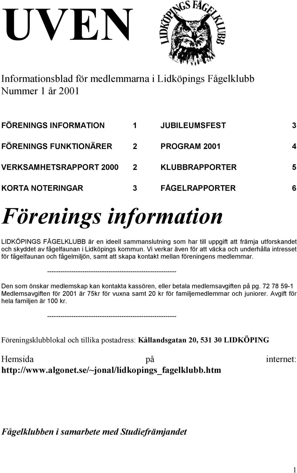 kommun. Vi verkar även för att väcka och underhålla intresset för fågelfaunan och fågelmiljön, samt att skapa kontakt mellan föreningens medlemmar.