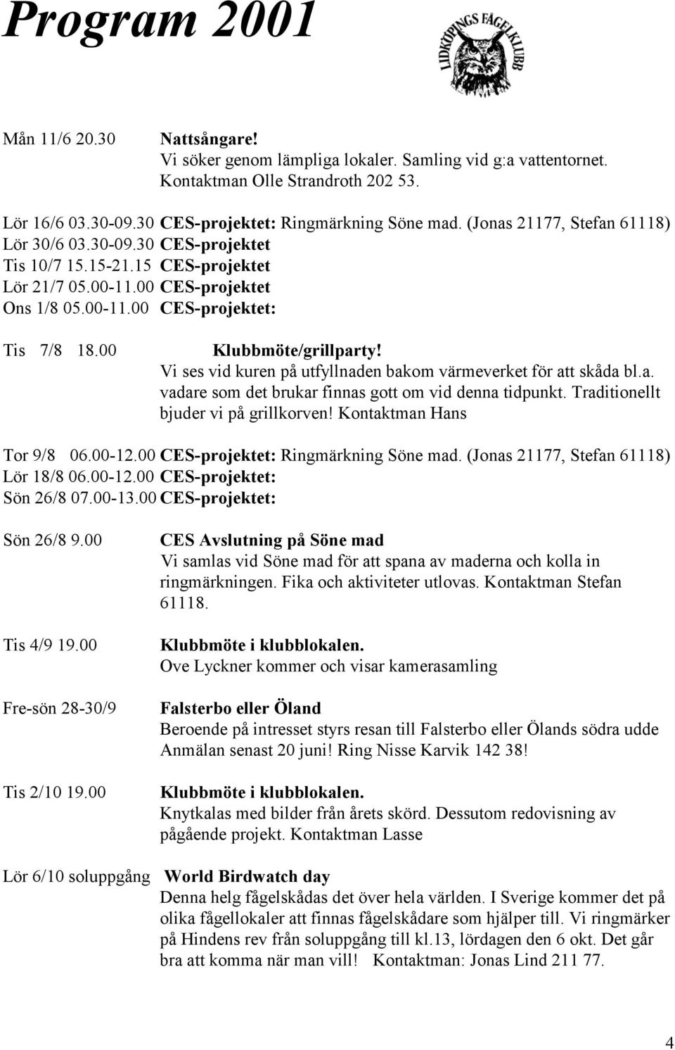 00 Klubbmöte/grillparty! Vi ses vid kuren på utfyllnaden bakom värmeverket för att skåda bl.a. vadare som det brukar finnas gott om vid denna tidpunkt. Traditionellt bjuder vi på grillkorven!