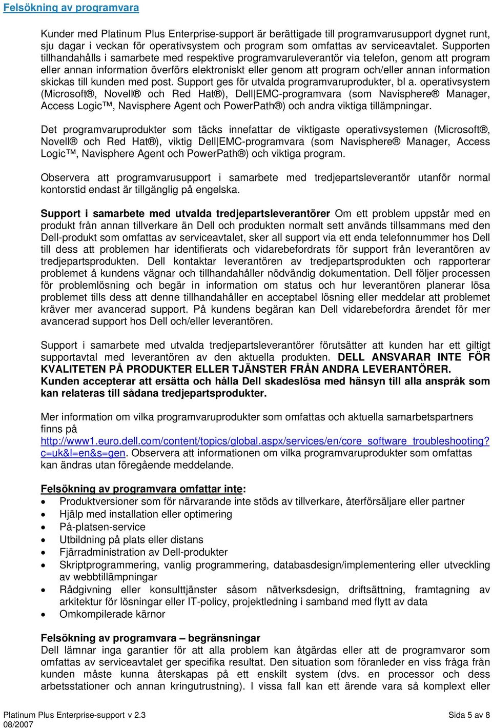 Supporten tillhandahålls i samarbete med respektive programvaruleverantör via telefon, genom att program eller annan information överförs elektroniskt eller genom att program och/eller annan