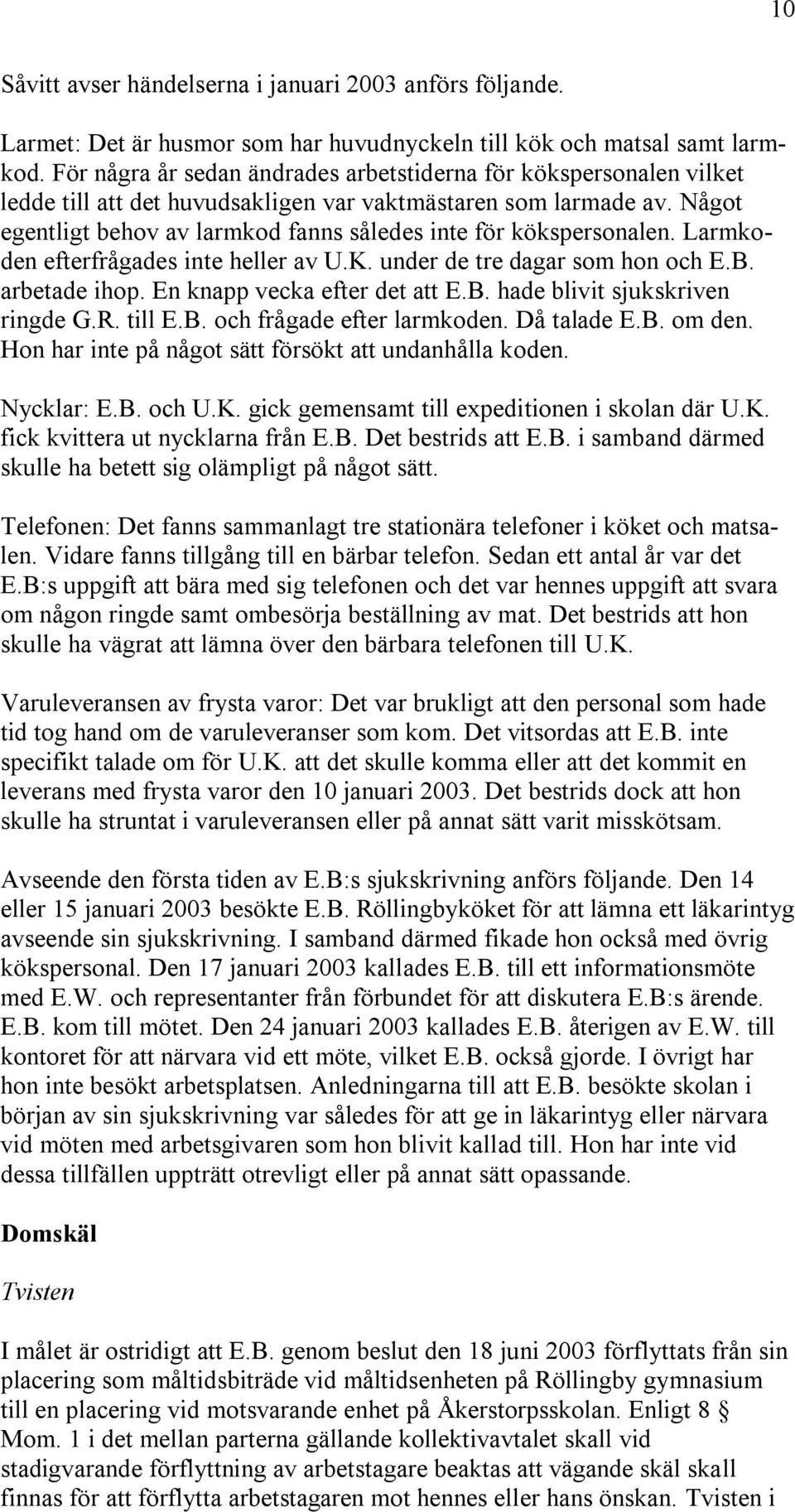 Något egentligt behov av larmkod fanns således inte för kökspersonalen. Larmkoden efterfrågades inte heller av U.K. under de tre dagar som hon och E.B. arbetade ihop. En knapp vecka efter det att E.B. hade blivit sjukskriven ringde G.