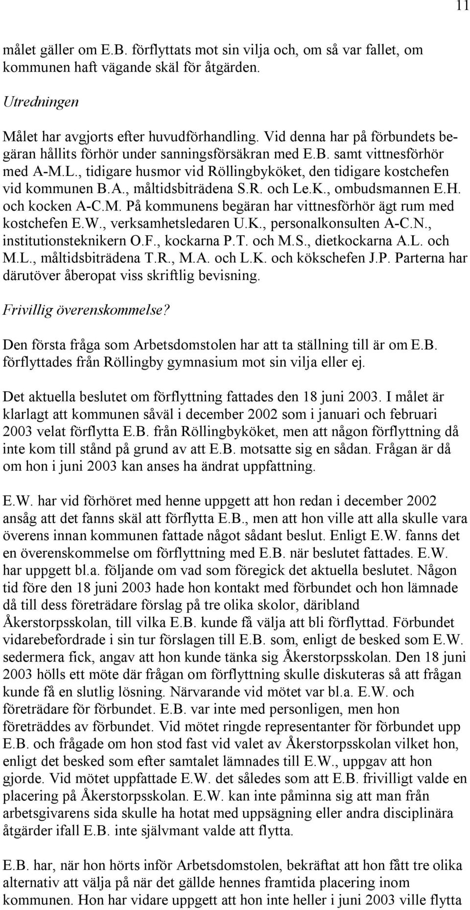 R. och Le.K., ombudsmannen E.H. och kocken A-C.M. På kommunens begäran har vittnesförhör ägt rum med kostchefen E.W., verksamhetsledaren U.K., personalkonsulten A-C.N., institutionsteknikern O.F.
