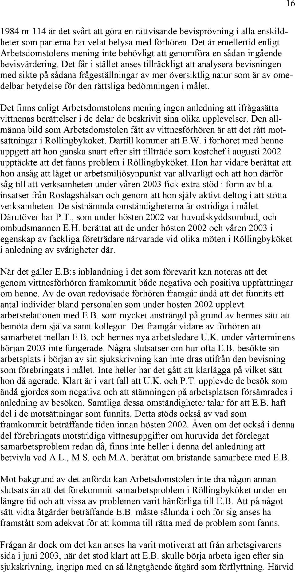 Det får i stället anses tillräckligt att analysera bevisningen med sikte på sådana frågeställningar av mer översiktlig natur som är av omedelbar betydelse för den rättsliga bedömningen i målet.