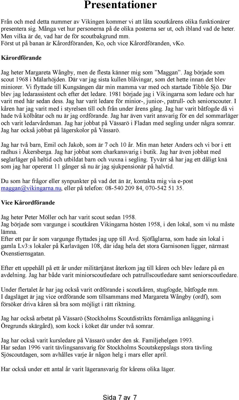 Jag började som scout 1968 i Mälarhöjden. Där var jag sista kullen blåvingar, som det hette innan det blev miniorer. Vi flyttade till Kungsängen där min mamma var med och startade Tibble Sjö.