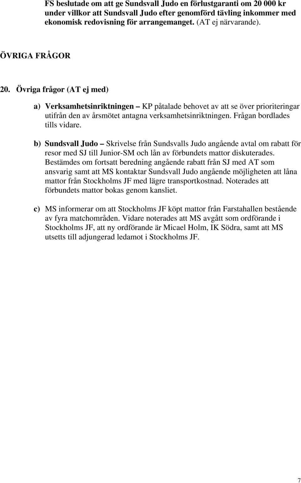 Frågan bordlades tills vidare. b) Sundsvall Judo Skrivelse från Sundsvalls Judo angående avtal om rabatt för resor med SJ till Junior-SM och lån av förbundets mattor diskuterades.