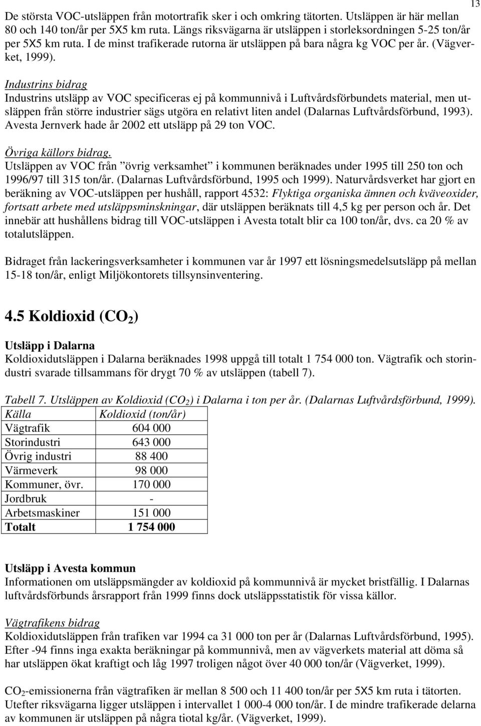 Industrins bidrag Industrins utsläpp av VOC specificeras ej på kommunnivå i Luftvårdsförbundets material, men utsläppen från större industrier sägs utgöra en relativt liten andel (Dalarnas