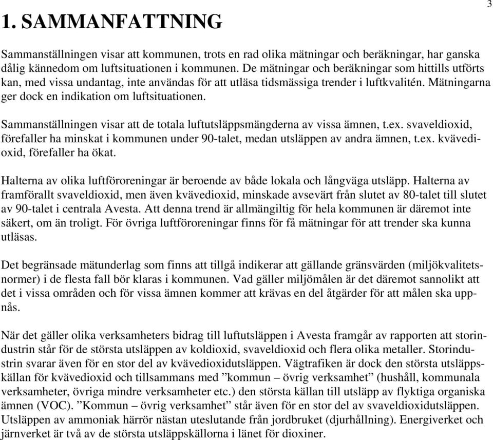 Sammanställningen visar att de totala luftutsläppsmängderna av vissa ämnen, t.ex. svaveldioxid, förefaller ha minskat i kommunen under 90-talet, medan utsläppen av andra ämnen, t.ex. kvävedioxid, förefaller ha ökat.