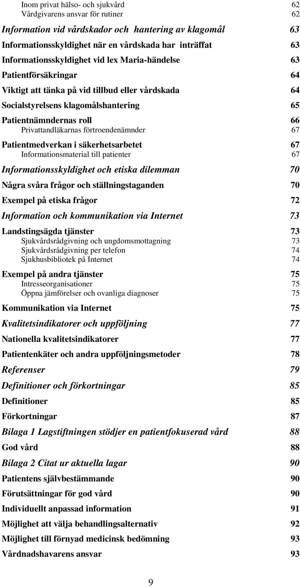 Patientmedverkan i säkerhetsarbetet Informationsmaterial till patienter Informationsskyldighet och etiska dilemman Några svåra frågor och ställningstaganden Exempel på etiska frågor Information och