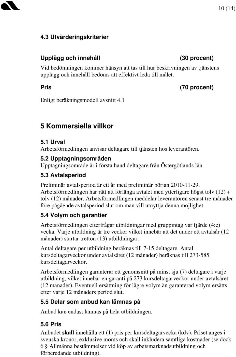 5.3 Avtalsperiod Preliminär avtalsperiod är ett år med preliminär början 2010-11-29. Arbetsförmedlingen har rätt att förlänga avtalet med ytterligare högst tolv (12) + tolv (12) månader.