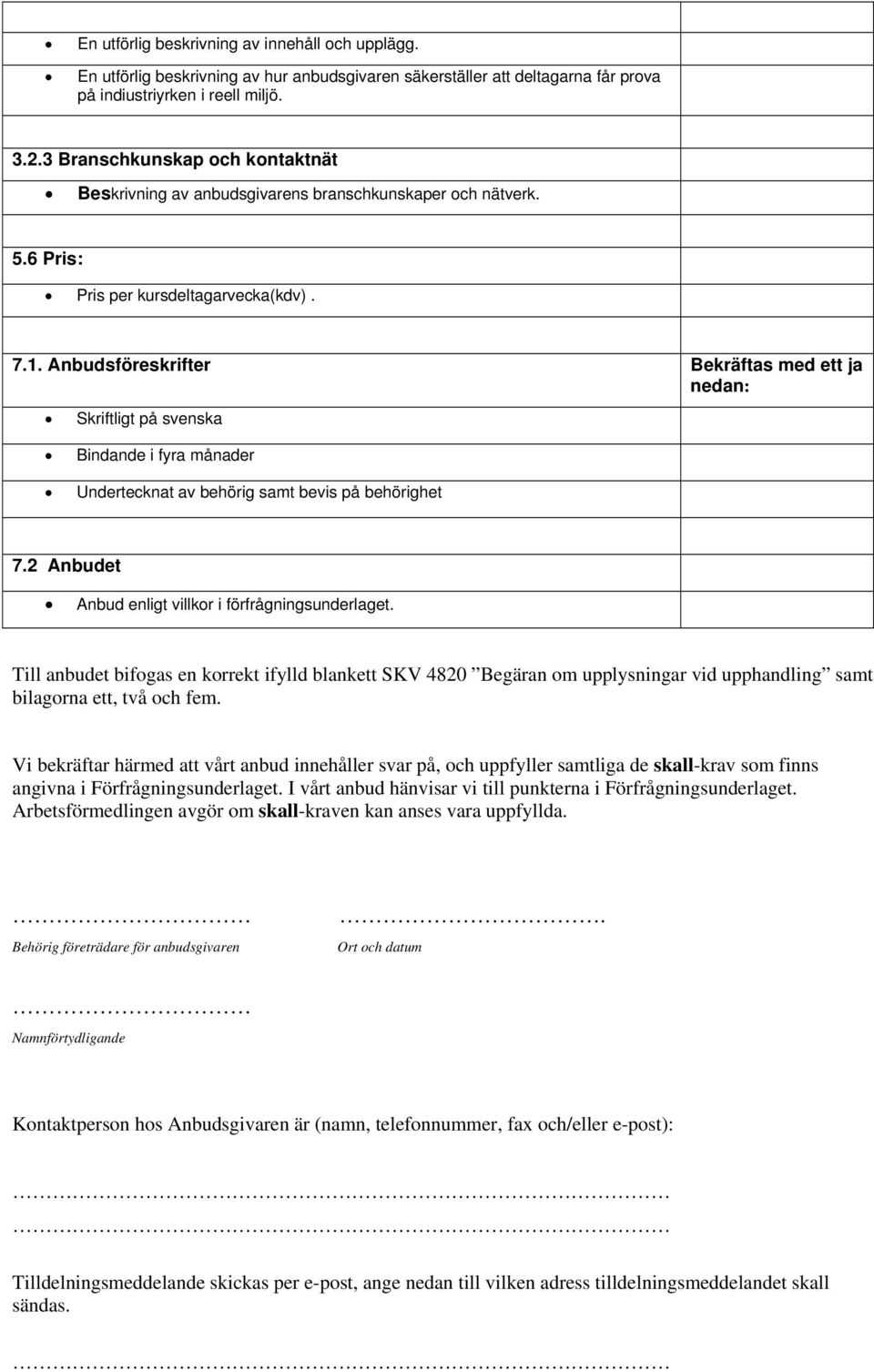 Anbudsföreskrifter Bekräftas med ett ja nedan: Skriftligt på svenska Bindande i fyra månader Undertecknat av behörig samt bevis på behörighet 7.2 Anbudet Anbud enligt villkor i förfrågningsunderlaget.