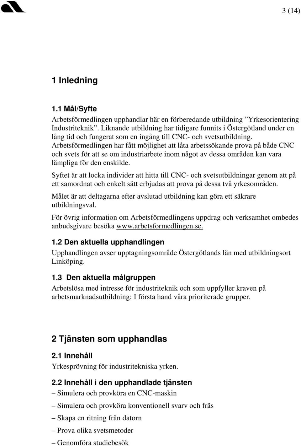 Arbetsförmedlingen har fått möjlighet att låta arbetssökande prova på både CNC och svets för att se om industriarbete inom något av dessa områden kan vara lämpliga för den enskilde.