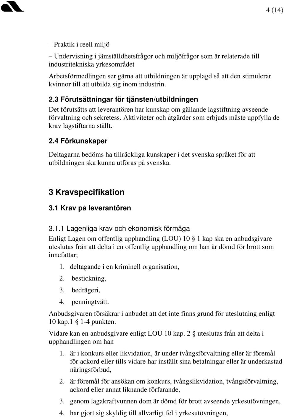 3 Förutsättningar för tjänsten/utbildningen Det förutsätts att leverantören har kunskap om gällande lagstiftning avseende förvaltning och sekretess.
