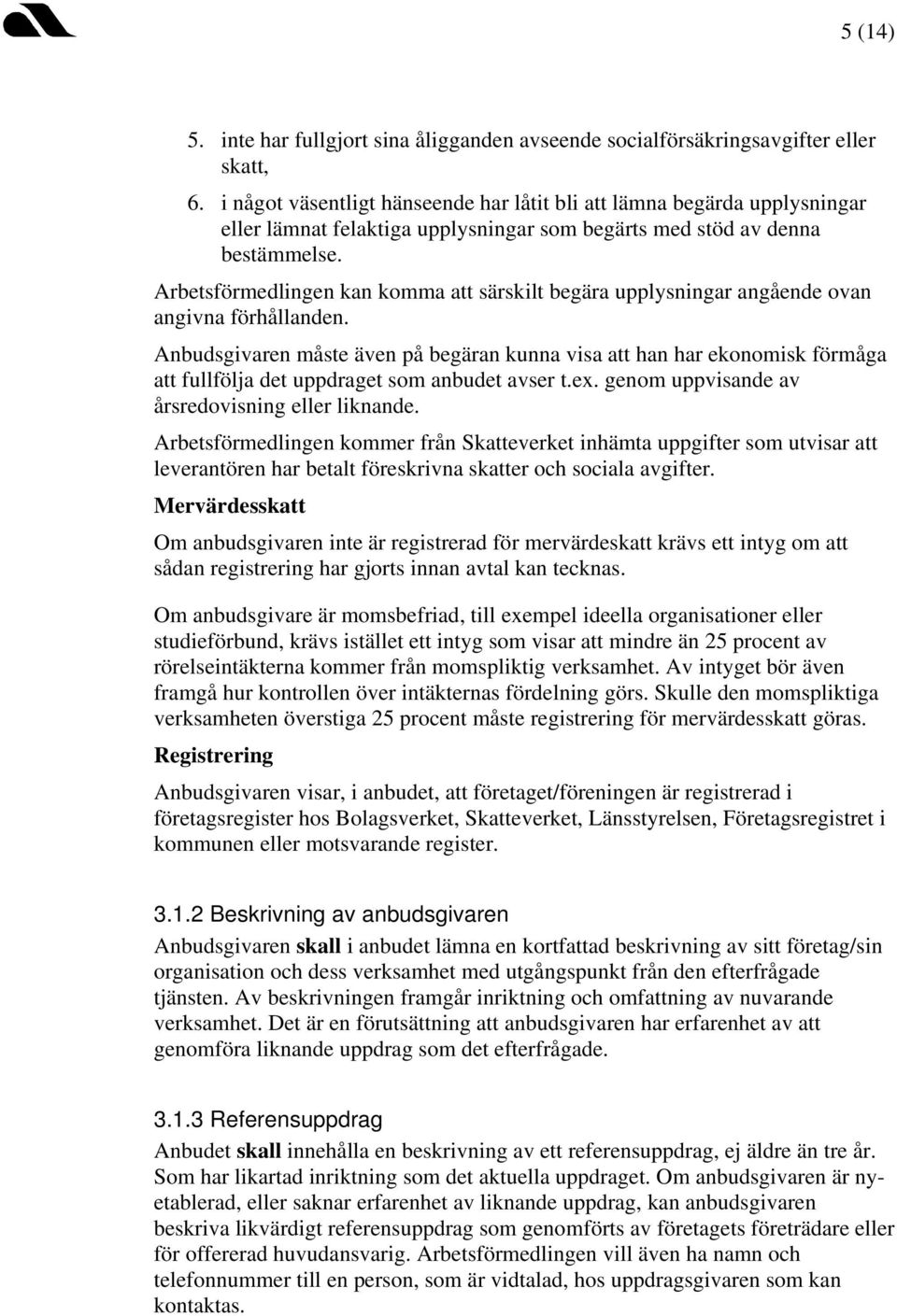 Arbetsförmedlingen kan komma att särskilt begära upplysningar angående ovan angivna förhållanden.