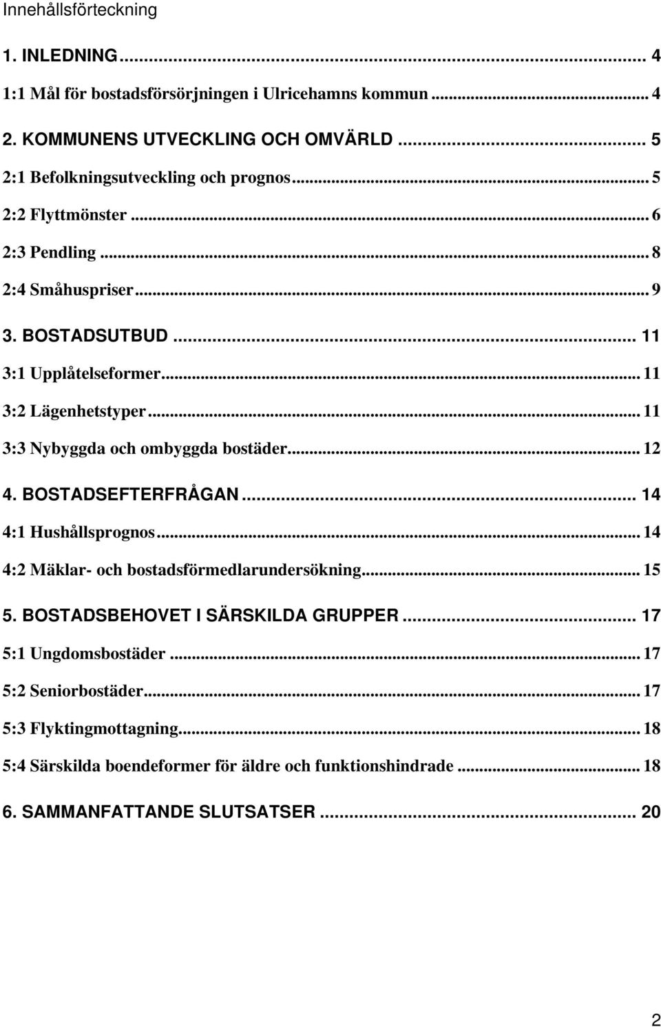 .. 11 3:2 Lägenhetstyper... 11 3:3 Nybyggda och ombyggda bostäder... 12 4. BOSTADSEFTERFRÅGAN... 14 4:1 Hushållsprognos... 14 4:2 Mäklar- och bostadsförmedlarundersökning.