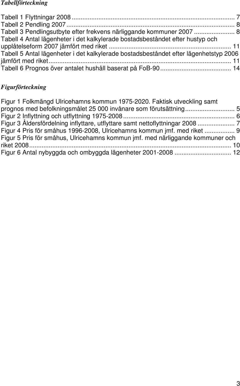 .. 11 Tabell 5 Antal lägenheter i det kalkylerade bostadsbeståndet efter lägenhetstyp 2006 jämfört med riket... 11 Tabell 6 Prognos över antalet hushåll baserat på FoB-90.