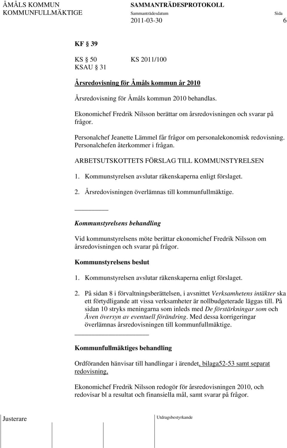 ARBETSUTSKOTTETS FÖRSLAG TILL KOMMUNSTYRELSEN 1. Kommunstyrelsen avslutar räkenskaperna enligt förslaget. 2. Årsredovisningen överlämnas till kommunfullmäktige.