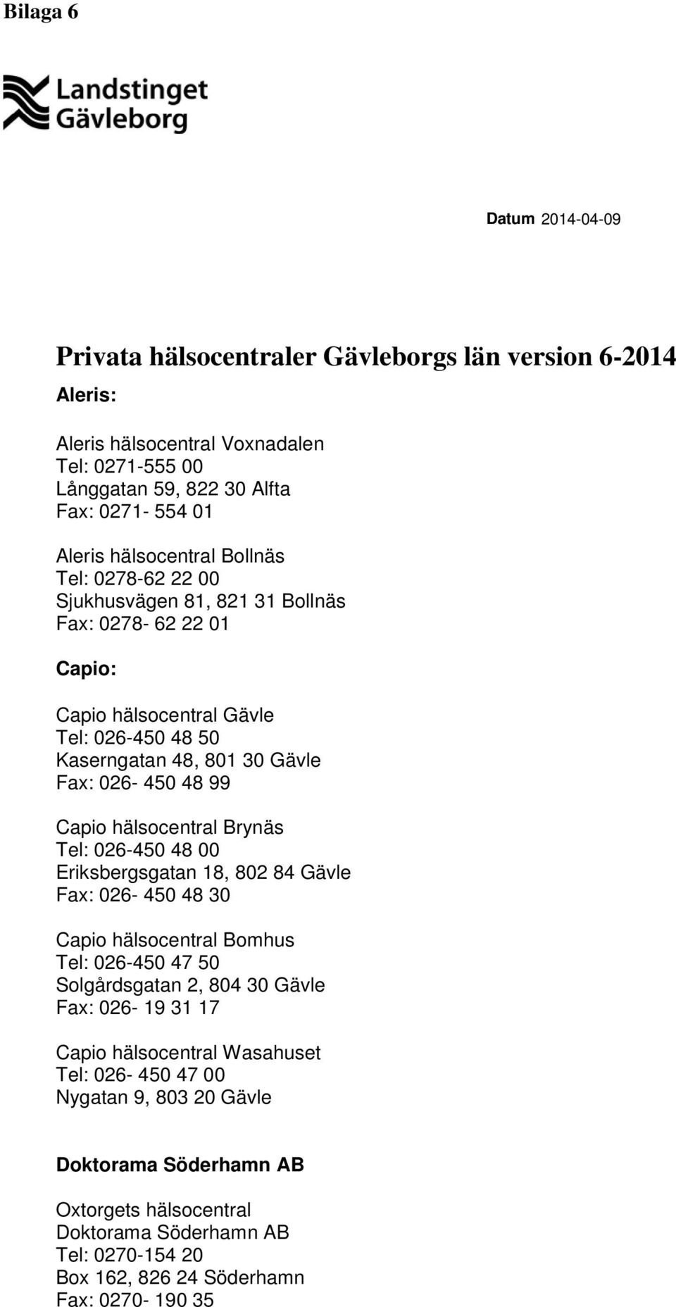 Capio hälsocentral Brynäs Tel: 026-450 48 00 Eriksbergsgatan 18, 802 84 Gävle Fax: 026-450 48 30 Capio hälsocentral Bomhus Tel: 026-450 47 50 Solgårdsgatan 2, 804 30 Gävle Fax: 026-19 31 17