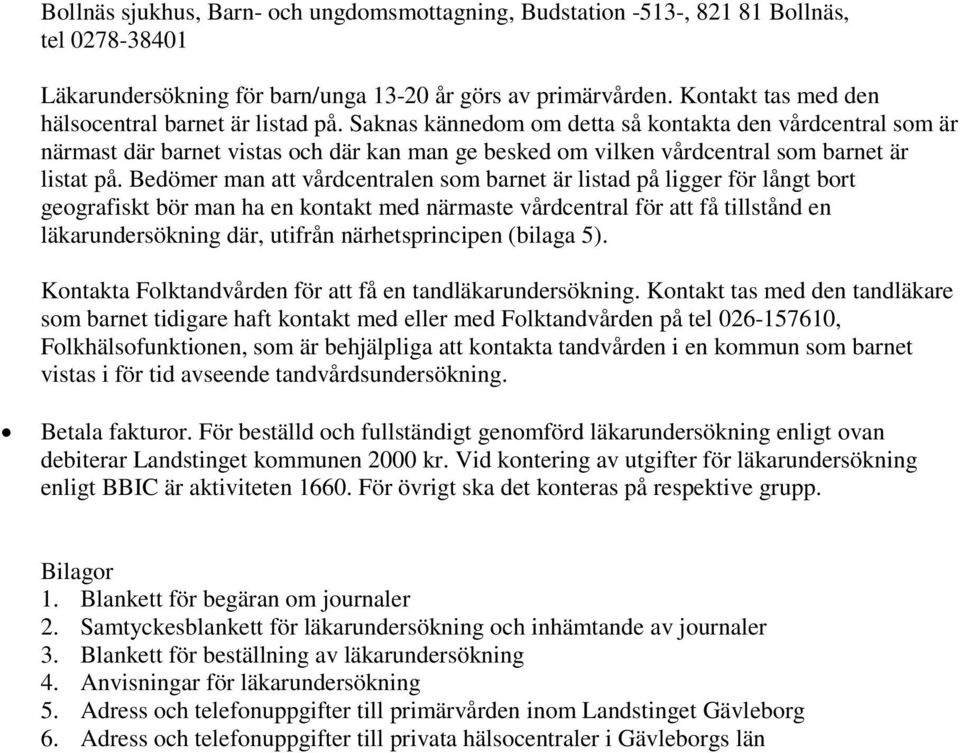 Saknas kännedom om detta så kontakta den vårdcentral som är närmast där barnet vistas och där kan man ge besked om vilken vårdcentral som barnet är listat på.