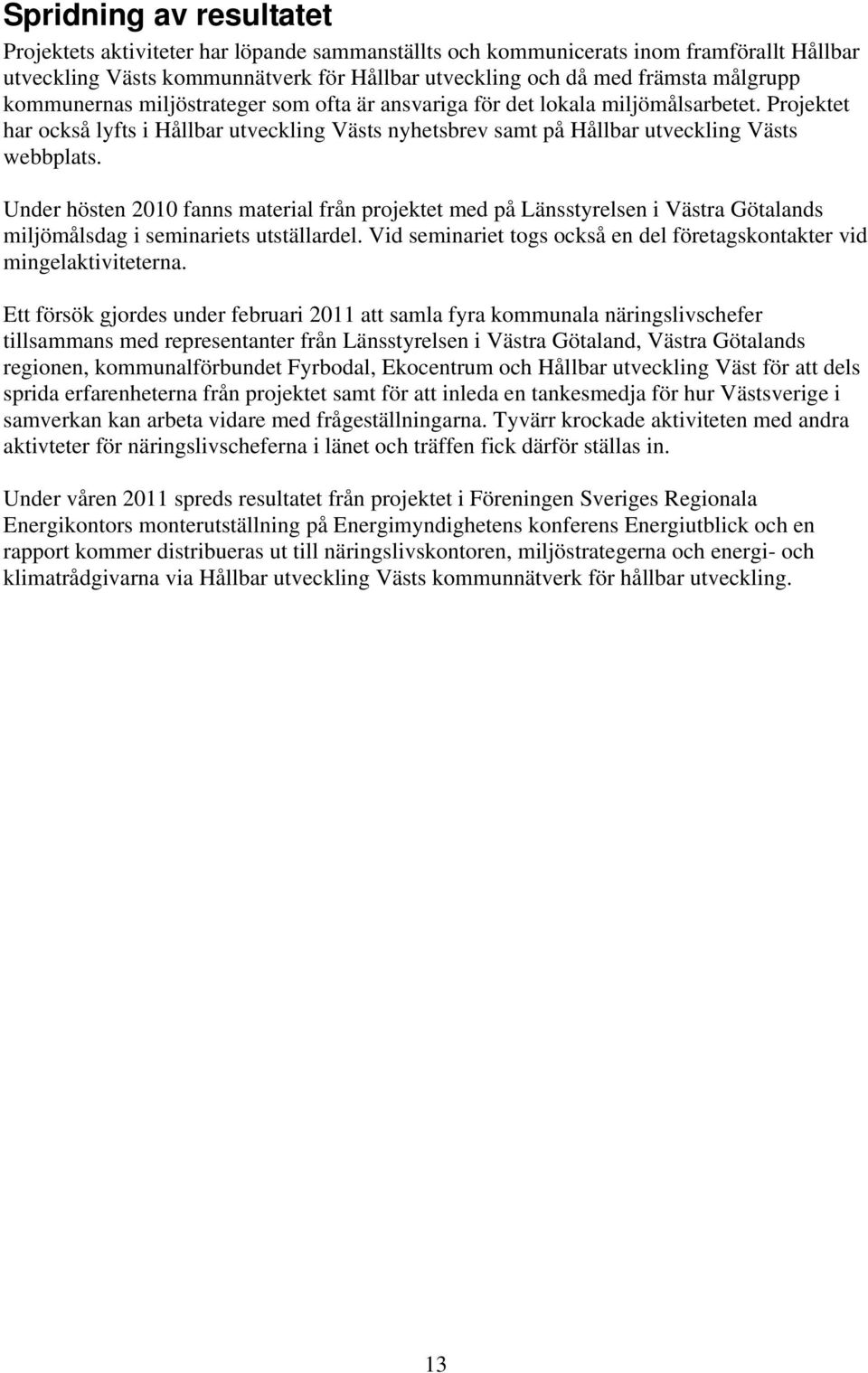 Under hösten 2010 fanns material från projektet med på Länsstyrelsen i Västra Götalands miljömålsdag i seminariets utställardel.