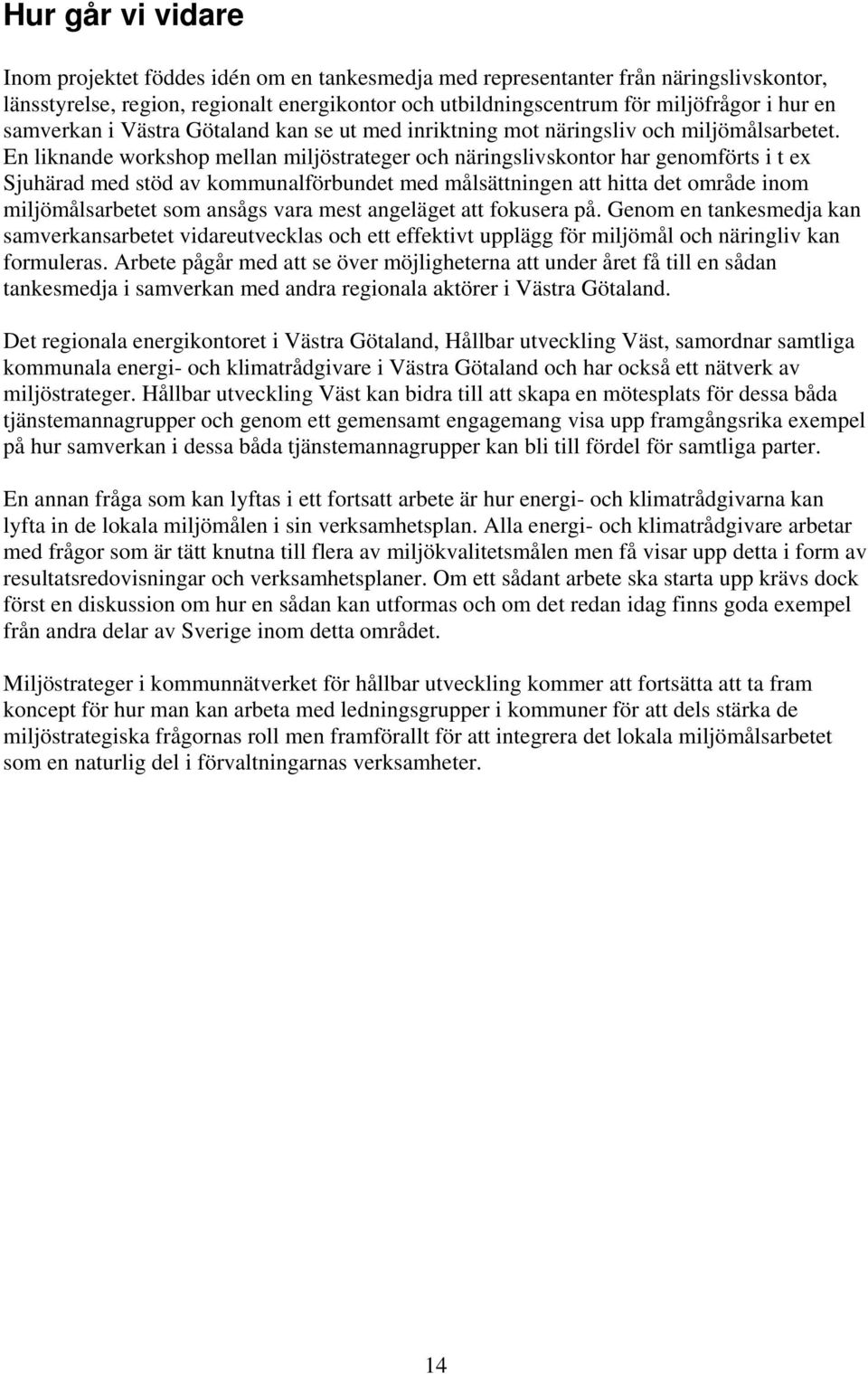En liknande workshop mellan miljöstrateger och näringslivskontor har genomförts i t ex Sjuhärad med stöd av kommunalförbundet med målsättningen att hitta det område inom miljömålsarbetet som ansågs