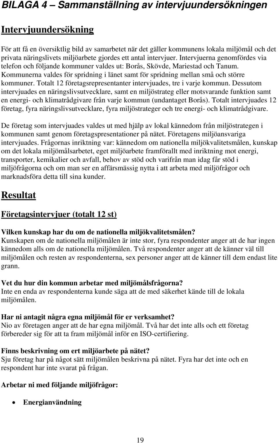 Kommunerna valdes för spridning i länet samt för spridning mellan små och större kommuner. Totalt 12 företagsrepresentanter intervjuades, tre i varje kommun.
