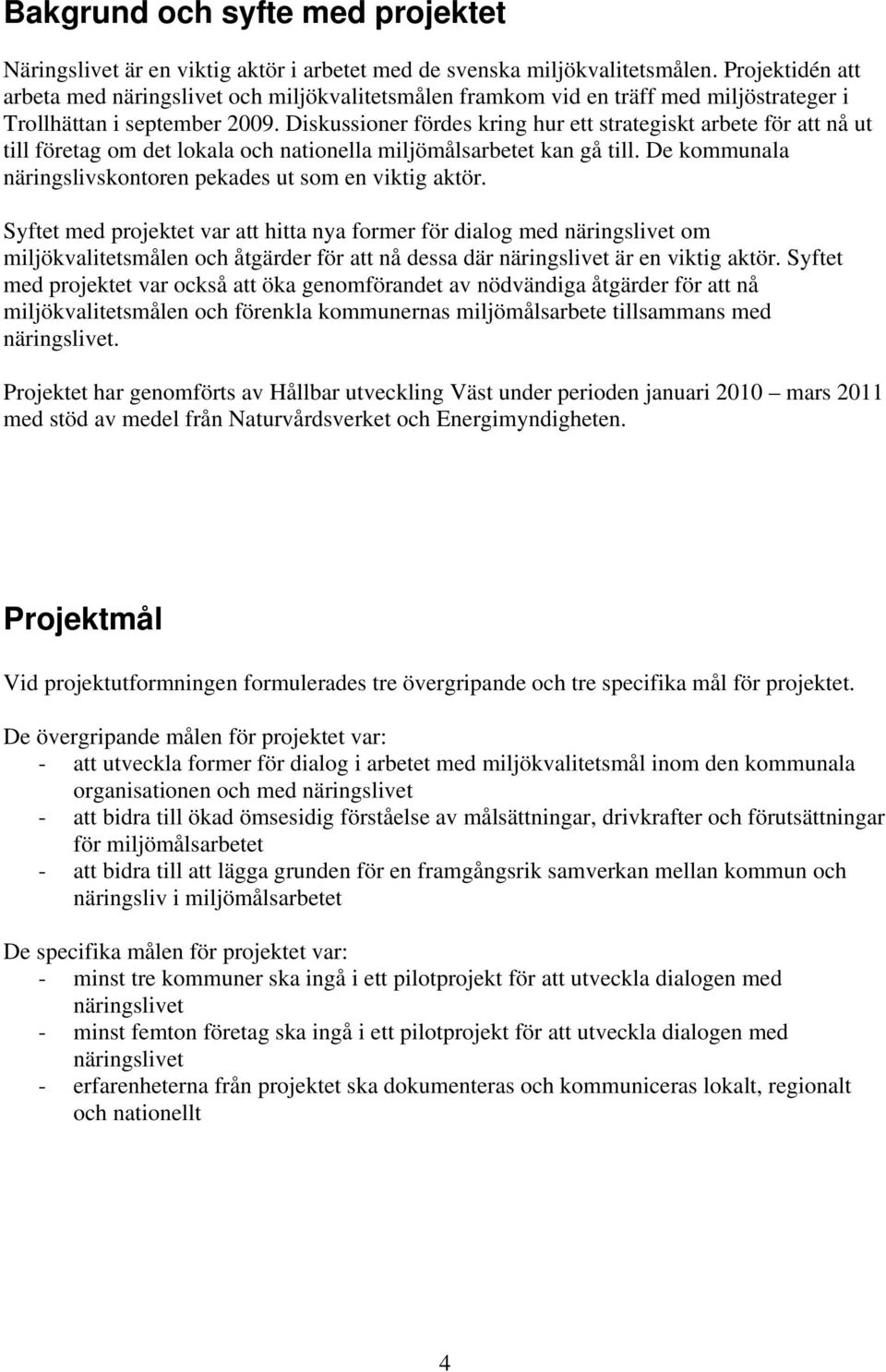 Diskussioner fördes kring hur ett strategiskt arbete för att nå ut till företag om det lokala och nationella miljömålsarbetet kan gå till.